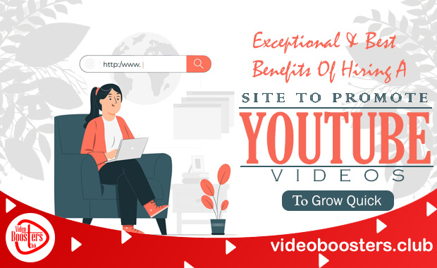 Exceptional And Best Benefits Of Hiring A Site To Promote YouTube Videos To Grow Quick